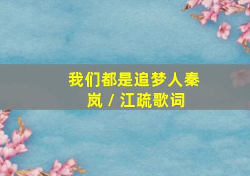 我们都是追梦人秦岚 / 江疏歌词